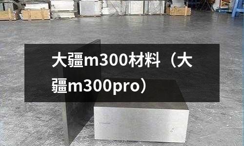 大疆m300材料（大疆m300pro）