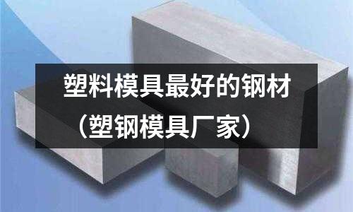 塑料模具最好的鋼材(塑鋼模具廠家)