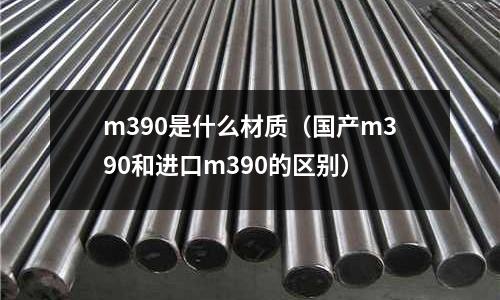 m390是什么材質（國產m390和進口m390的區別）