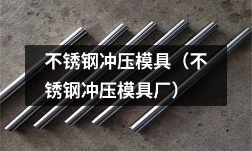 不銹鋼沖壓模具（不銹鋼沖壓模具廠）