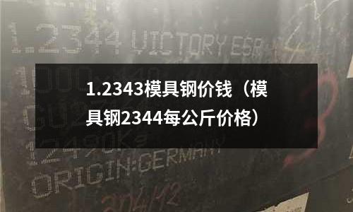 1.2343模具鋼價錢(模具鋼2344每公斤價格)