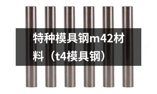 特種模具鋼m42材料(t4模具鋼)