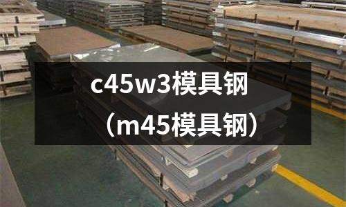 c45w3模具鋼（m45模具鋼）