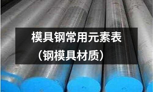 模具鋼常用元素表(鋼模具材質(zhì))