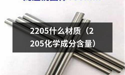 2205什么材質(zhì)(2205化學(xué)成分含量)