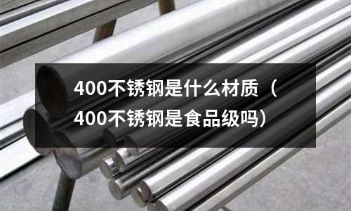 400不銹鋼是什么材質(zhì)（400不銹鋼是食品級(jí)嗎）