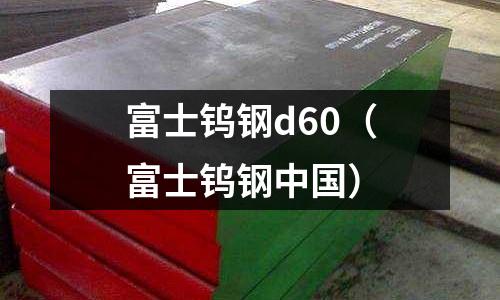 富士鎢鋼d60（富士鎢鋼中國）