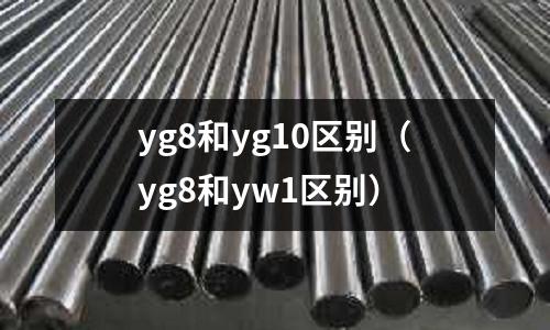 yg8和yg10區別（yg8和yw1區別）