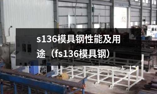 s136模具鋼性能及用途(fs136模具鋼)