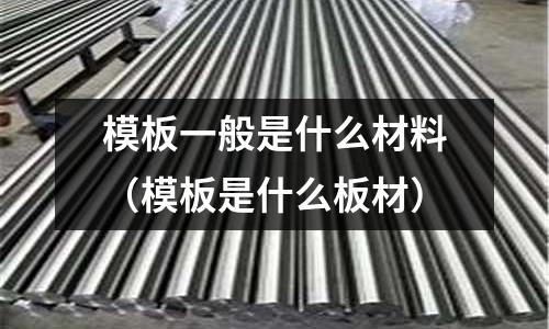 模板一般是什么材料（模板是什么板材）