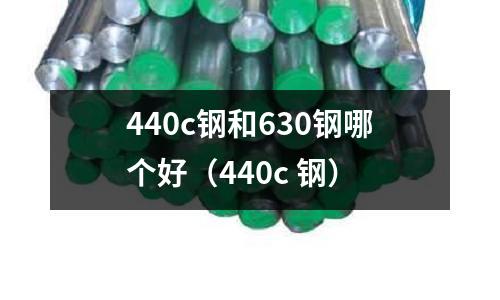 440c鋼和630鋼哪個好（440c 鋼）