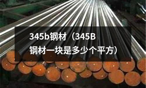 345b鋼材(345B鋼材一塊是多少個平方)
