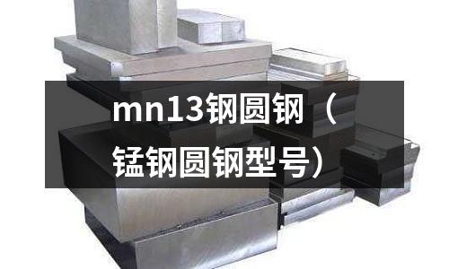 mn13鋼圓鋼(錳鋼圓鋼型號)