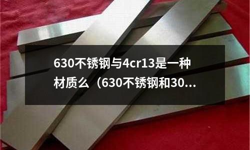 630不銹鋼與4cr13是一種材質么(630不銹鋼和304的區別)
