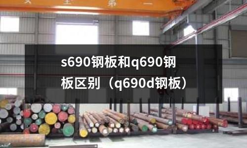 s690鋼板和q690鋼板區別（q690d鋼板）