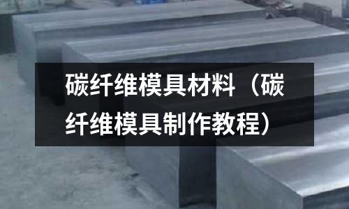 碳纖維模具材料(碳纖維模具制作教程)