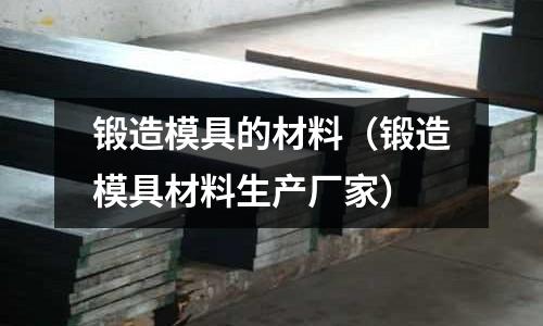鍛造模具的材料（鍛造模具材料生產廠家）