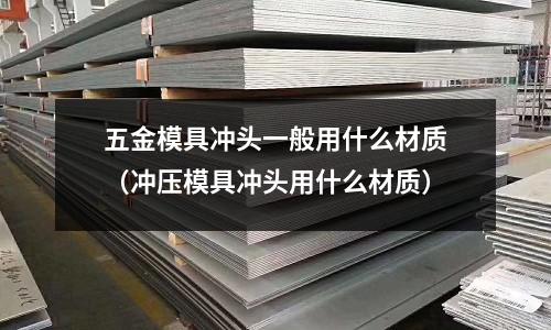 五金模具沖頭一般用什么材質(zhì)(沖壓模具沖頭用什么材質(zhì))