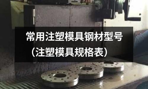 常用注塑模具鋼材型號（注塑模具規格表）