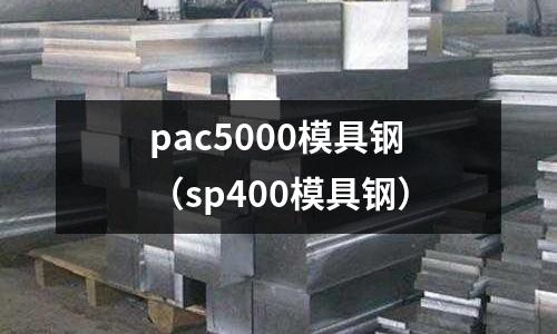 pac5000模具鋼(sp400模具鋼)