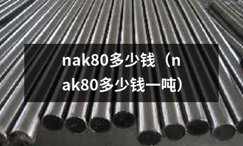 nak80多少錢(nak80多少錢一噸)