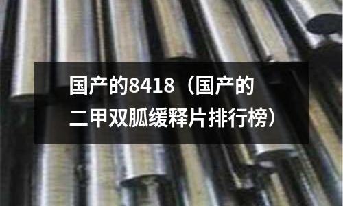 國(guó)產(chǎn)的8418（國(guó)產(chǎn)的二甲雙胍緩釋片排行榜）