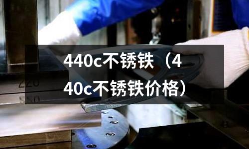 440c不銹鐵（440c不銹鐵價格）