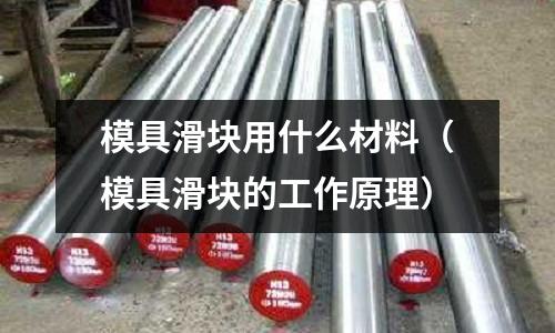 模具滑塊用什么材料(模具滑塊的工作原理)