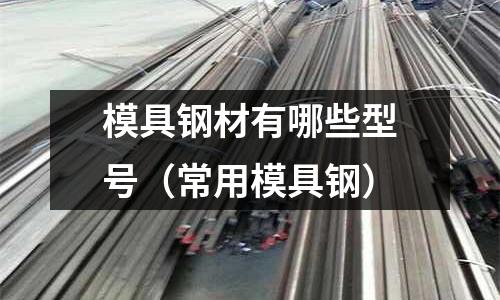 模具鋼材有哪些型號(hào)（常用模具鋼）