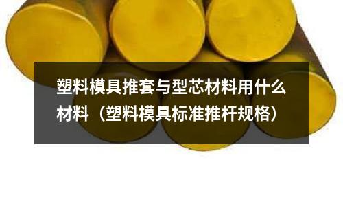 塑料模具推套與型芯材料用什么材料（塑料模具標準推桿規格）