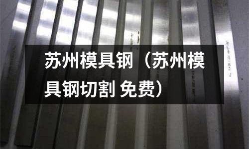 蘇州模具鋼（蘇州模具鋼切割 免費）