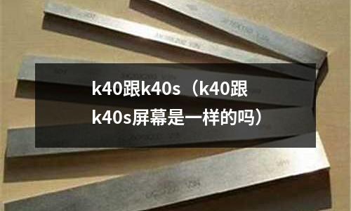 k40跟k40s（k40跟k40s屏幕是一樣的嗎）