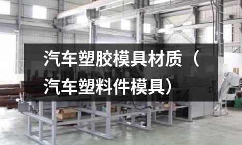 汽車塑膠模具材質（汽車塑料件模具）