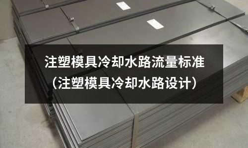 注塑模具冷卻水路流量標準（注塑模具冷卻水路設計）