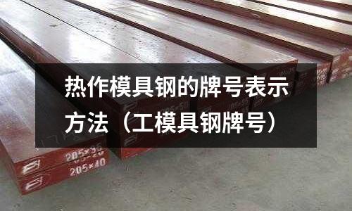 熱作模具鋼的牌號表示方法（工模具鋼牌號）