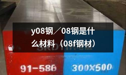 y08鋼／08鋼是什么材料（08f鋼材）