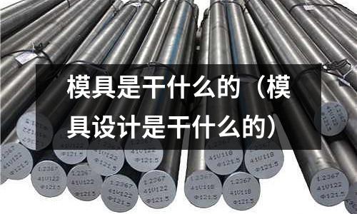 模具是干什么的(模具設計是干什么的)