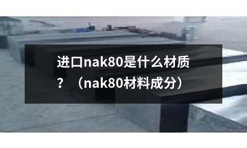 進(jìn)口nak80是什么材質(zhì)？（nak80材料成分）