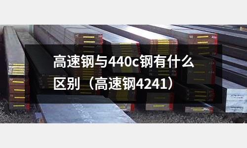 高速鋼與440c鋼有什么區(qū)別（高速鋼4241）