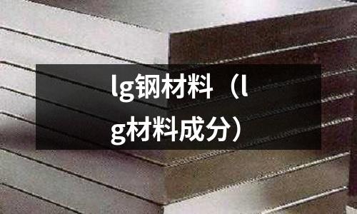lg鋼材料(lg材料成分)