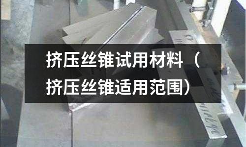 擠壓絲錐試用材料（擠壓絲錐適用范圍）