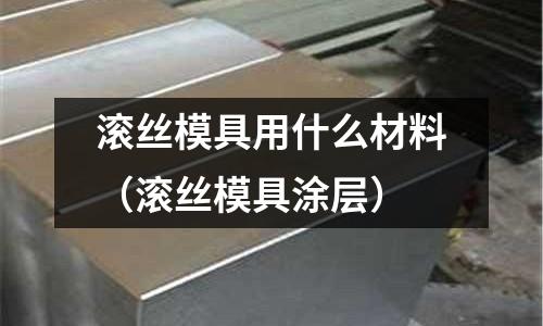 滾絲模具用什么材料（滾絲模具涂層）