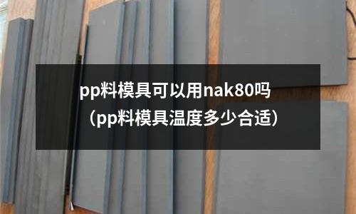 pp料模具可以用nak80嗎（pp料模具溫度多少合適）