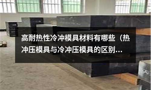 高耐熱性冷沖模具材料有哪些(熱沖壓模具與冷沖壓模具的區(qū)別)