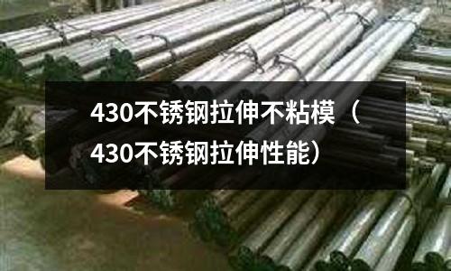 430不銹鋼拉伸不粘模（430不銹鋼拉伸性能）