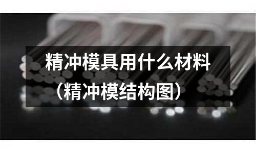精沖模具用什么材料(精沖模結構圖)