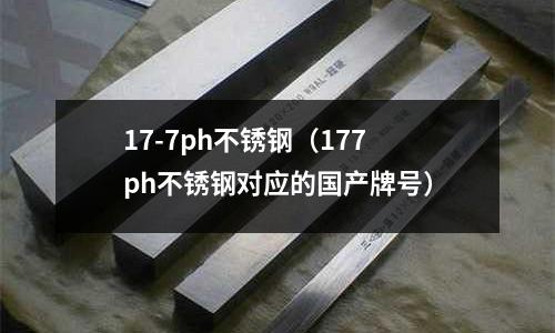 17-7ph不銹鋼（177ph不銹鋼對應的國產牌號）