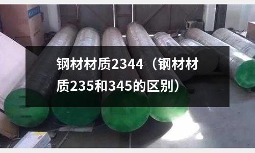 鋼材材質2344（鋼材材質235和345的區別）