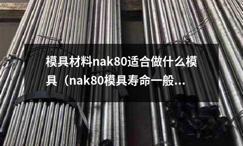 模具材料nak80適合做什么模具（nak80模具壽命一般有多少）