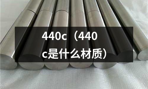 440c（440c是什么材質(zhì)）